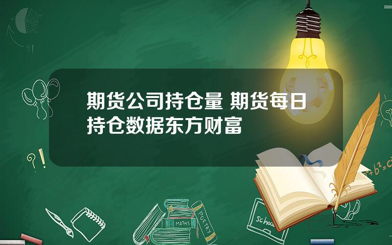 期货公司持仓量 期货每日持仓数据东方财富